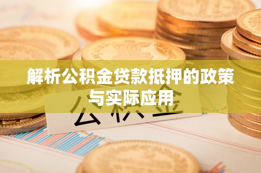 里港解析公积金贷款抵押的政策与实际应用