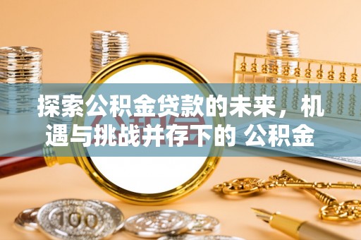 里港探索公积金贷款的未来，机遇与挑战并存下的 公积金贷款风险防控