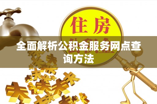 里港全面解析公积金服务网点查询方法