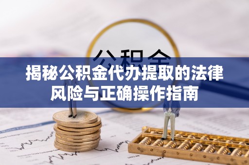 里港揭秘公积金代办提取的法律风险与正确操作指南