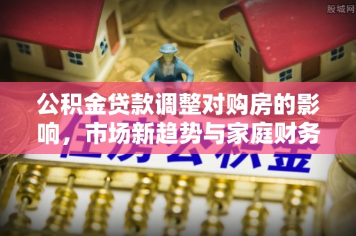 里港公积金贷款调整对购房的影响，市场新趋势与家庭财务规划