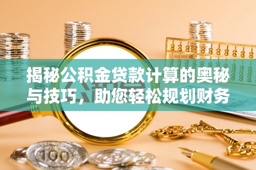 里港揭秘公积金贷款计算的奥秘与技巧，助您轻松规划财务未来