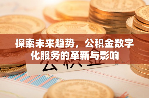 里港探索未来趋势，公积金数字化服务的革新与影响