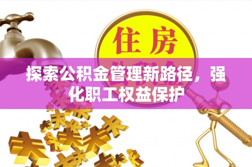 里港探索公积金管理新路径，强化职工权益保护