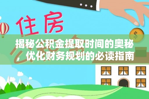 里港揭秘公积金提取时间的奥秘，优化财务规划的必读指南