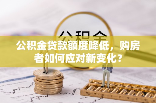 里港公积金贷款额度降低，购房者如何应对新变化？