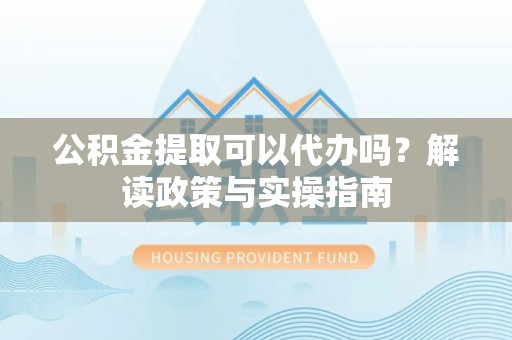 里港公积金提取可以代办吗？解读政策与实操指南