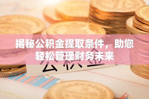 里港揭秘公积金提取条件，助您轻松管理财务未来