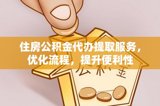里港住房公积金代办提取服务，优化流程，提升便利性