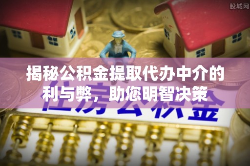 里港揭秘公积金提取代办中介的利与弊，助您明智决策