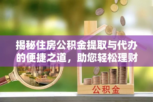 里港揭秘住房公积金提取与代办的便捷之道，助您轻松理财