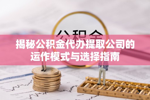 里港揭秘公积金代办提取公司的运作模式与选择指南