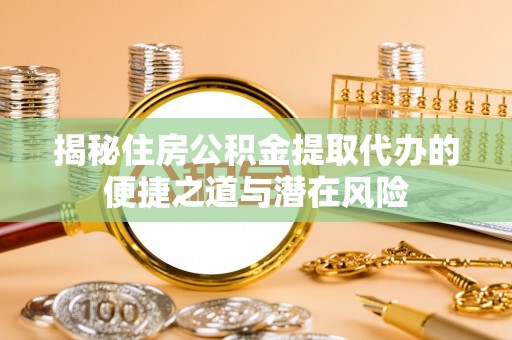 里港揭秘住房公积金提取代办的便捷之道与潜在风险