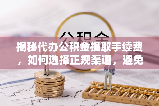 里港揭秘代办公积金提取手续费，如何选择正规渠道，避免上当受骗