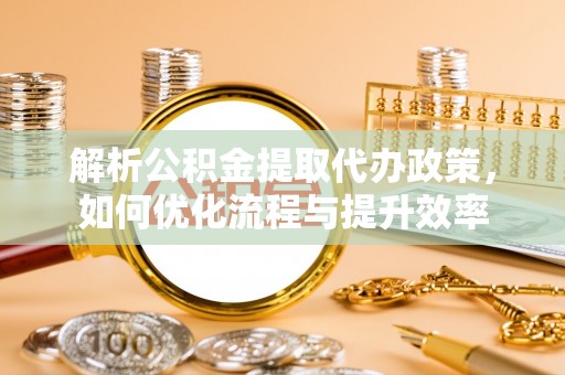 里港解析公积金提取代办政策，如何优化流程与提升效率