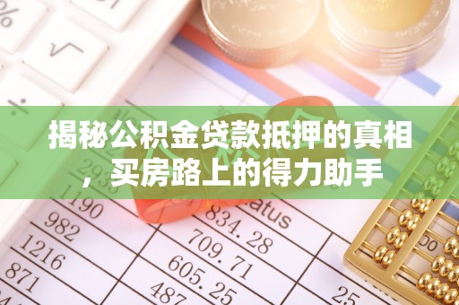 里港揭秘公积金贷款抵押的真相，买房路上的得力助手