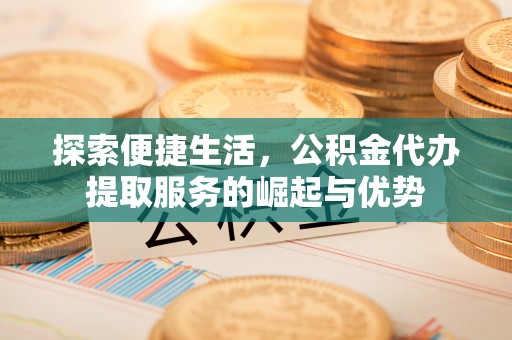 里港探索便捷生活，公积金代办提取服务的崛起与优势