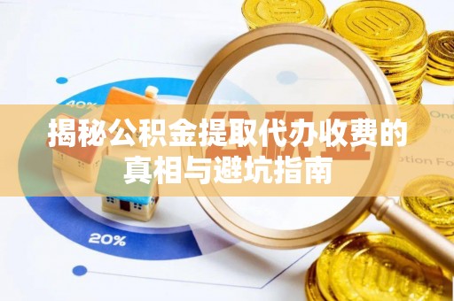 里港揭秘公积金提取代办收费的真相与避坑指南