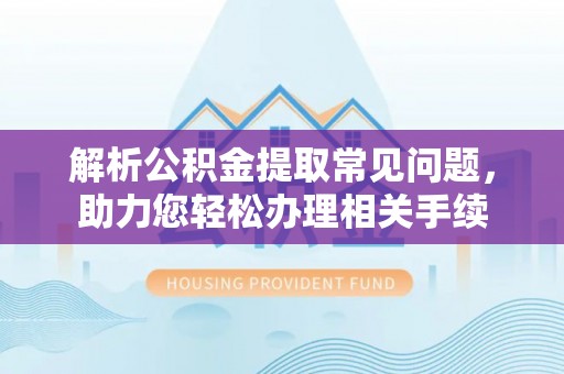 里港解析公积金提取常见问题，助力您轻松办理相关手续