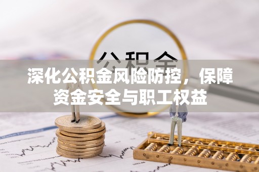 里港深化公积金风险防控，保障资金安全与职工权益