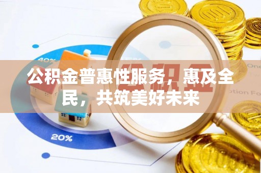 里港公积金普惠性服务，惠及全民，共筑美好未来