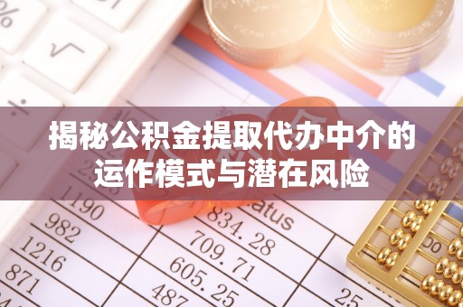 里港揭秘公积金提取代办中介的运作模式与潜在风险
