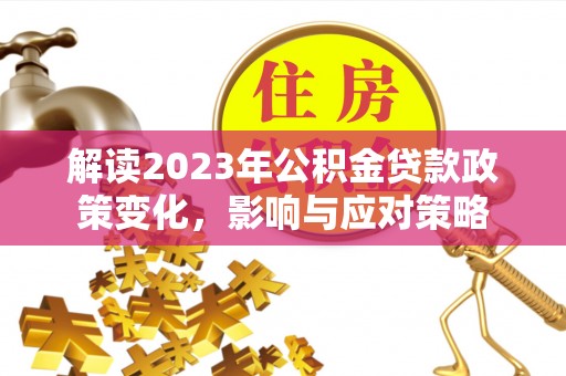 里港解读2023年公积金贷款政策变化，影响与应对策略