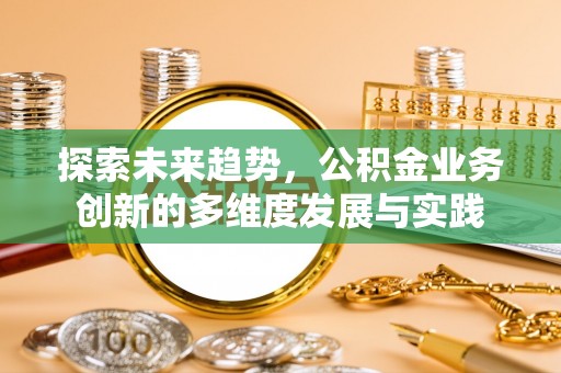 里港探索未来趋势，公积金业务创新的多维度发展与实践