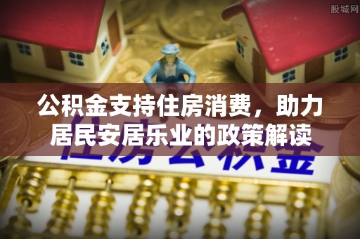 里港公积金支持住房消费，助力居民安居乐业的政策解读