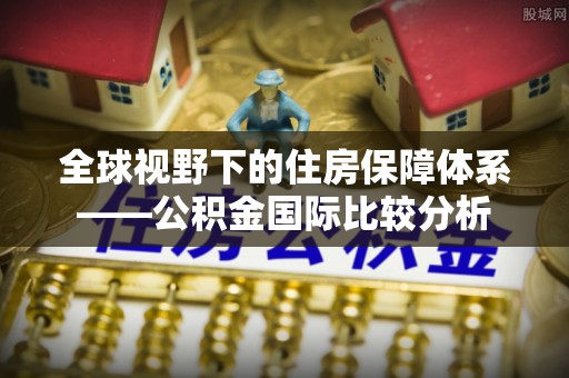 里港全球视野下的住房保障体系——公积金国际比较分析