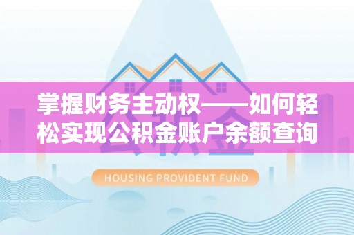 里港掌握财务主动权——如何轻松实现公积金账户余额查询