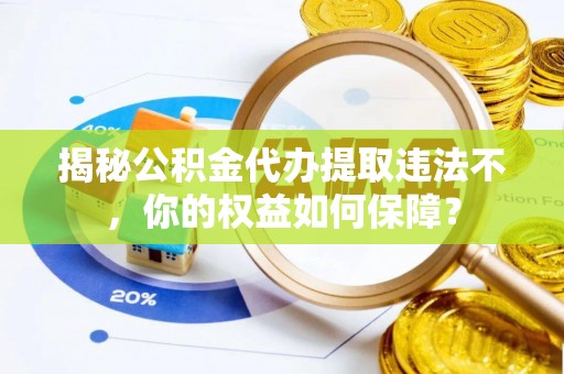里港揭秘公积金代办提取违法不，你的权益如何保障？